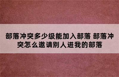 部落冲突多少级能加入部落 部落冲突怎么邀请别人进我的部落